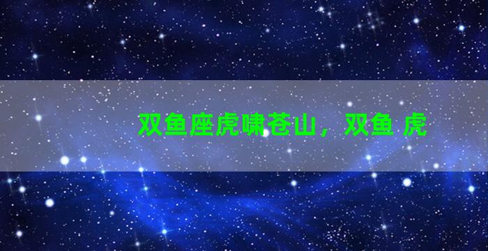 双鱼座虎啸苍山，双鱼 虎